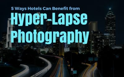 5 Ways Hotels Can Benefit from Hyper-Lapse Photography